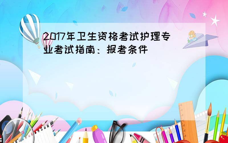 2017年卫生资格考试护理专业考试指南：报考条件