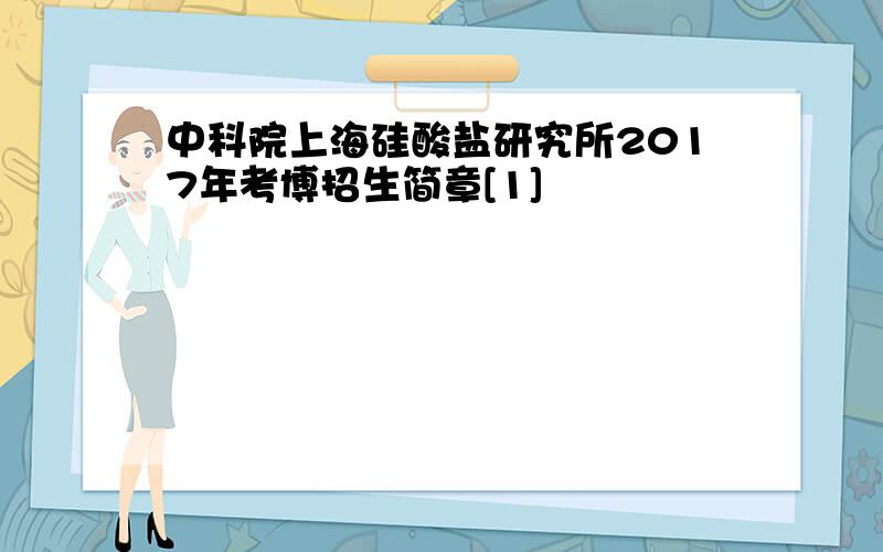 中科院上海硅酸盐研究所2017年考博招生简章[1]