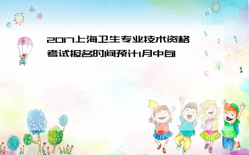 2017上海卫生专业技术资格考试报名时间预计1月中旬