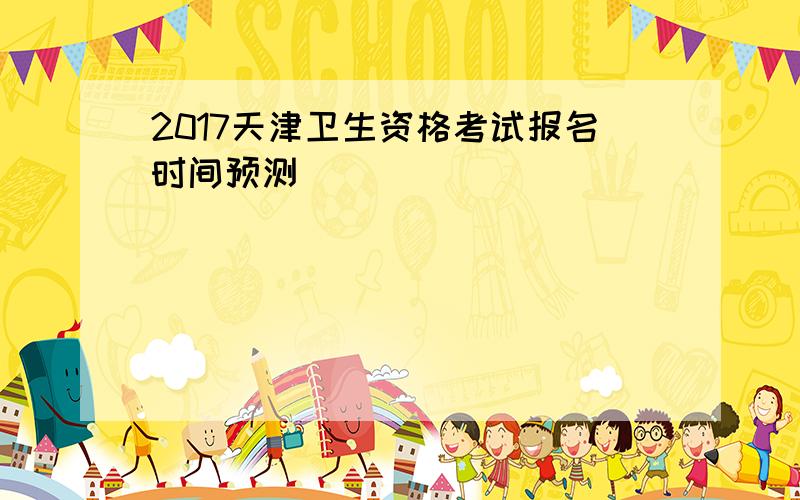 2017天津卫生资格考试报名时间预测