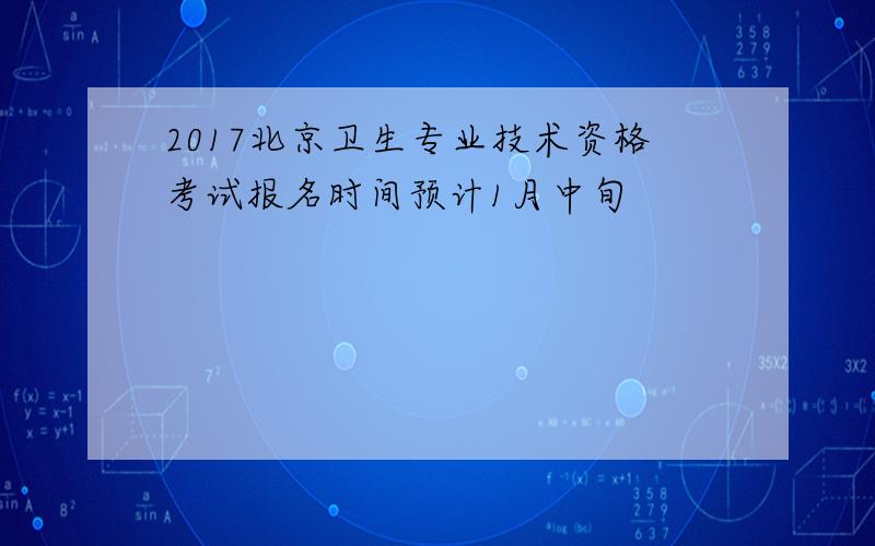 2017北京卫生专业技术资格考试报名时间预计1月中旬