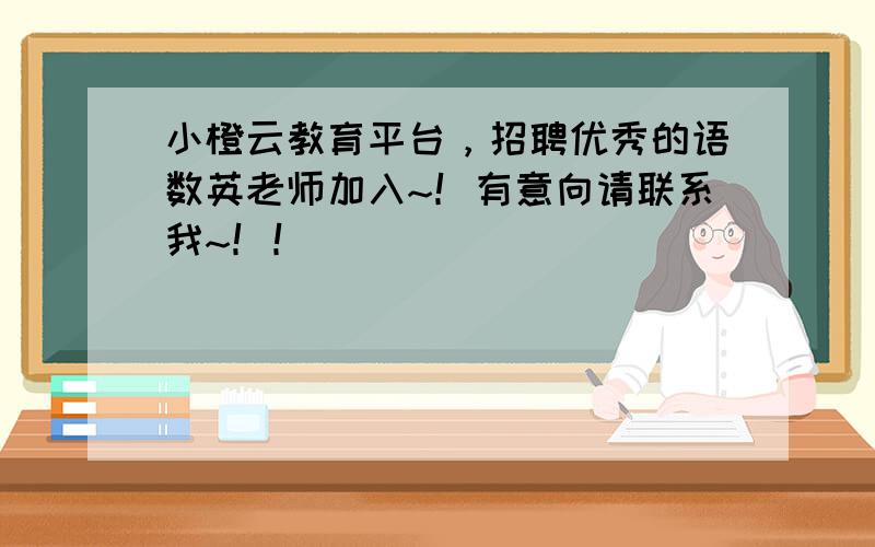 小橙云教育平台，招聘优秀的语数英老师加入~！有意向请联系我~！！