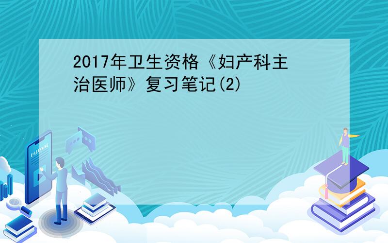 2017年卫生资格《妇产科主治医师》复习笔记(2)