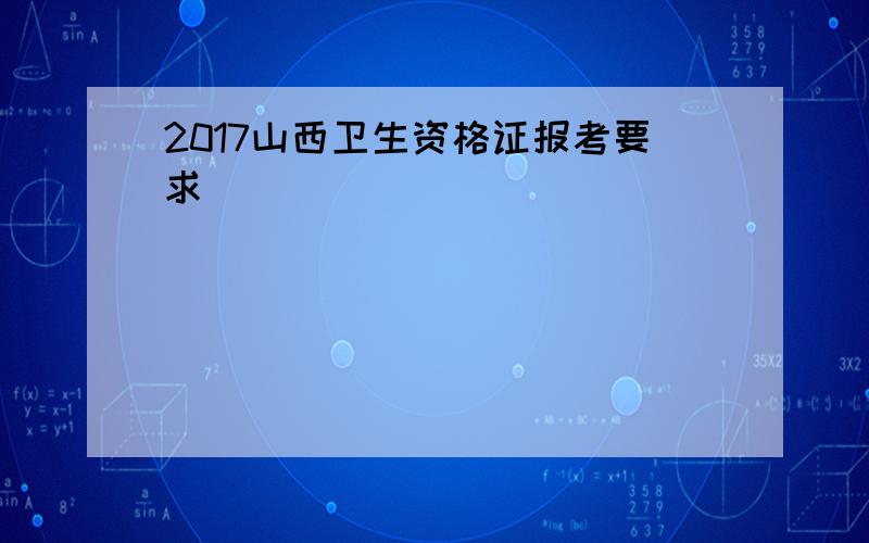 2017山西卫生资格证报考要求