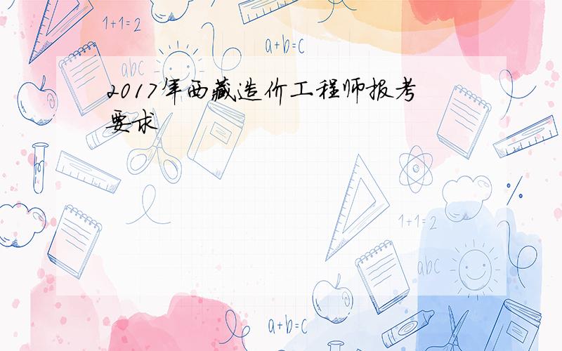 2017年西藏造价工程师报考要求