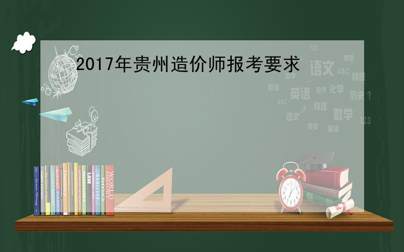 2017年贵州造价师报考要求