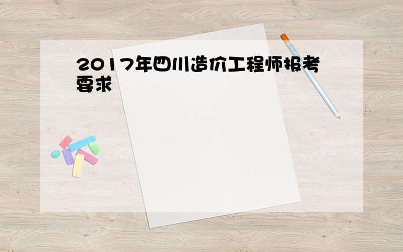 2017年四川造价工程师报考要求