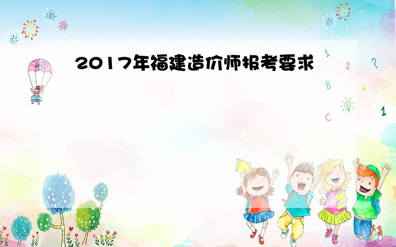 2017年福建造价师报考要求