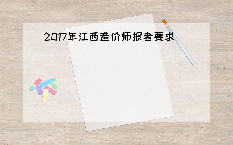 2017年江西造价师报考要求