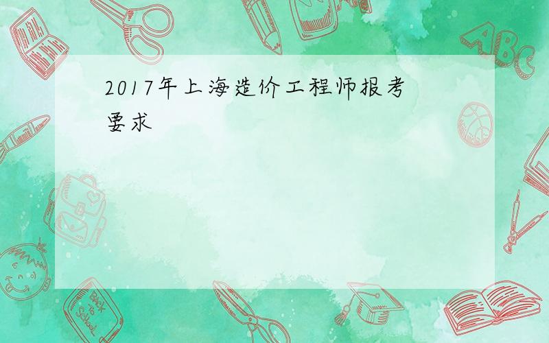 2017年上海造价工程师报考要求