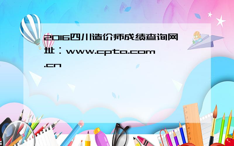 2016四川造价师成绩查询网址：www.cpta.com.cn