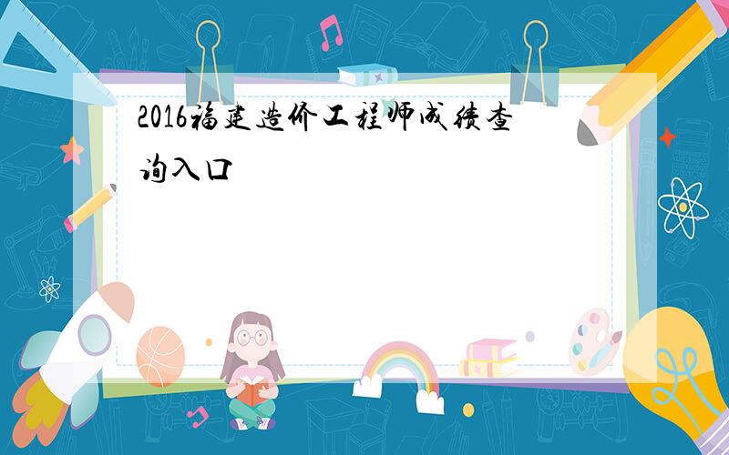 2016福建造价工程师成绩查询入口