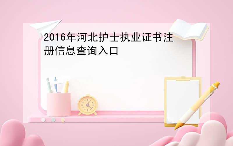 2016年河北护士执业证书注册信息查询入口