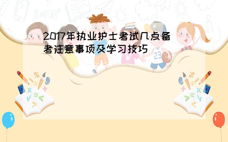 2017年执业护士考试几点备考注意事项及学习技巧