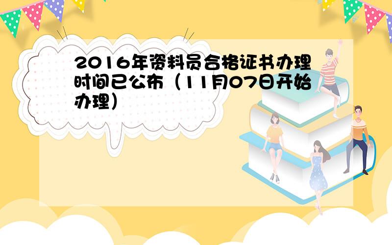 2016年资料员合格证书办理时间已公布（11月07日开始办理）