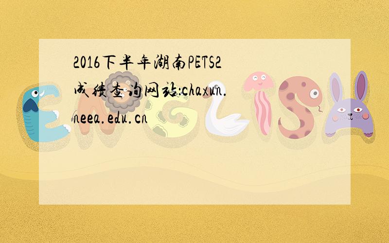 2016下半年湖南PETS2成绩查询网站：chaxun.neea.edu.cn