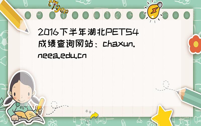 2016下半年湖北PETS4成绩查询网站：chaxun.neea.edu.cn