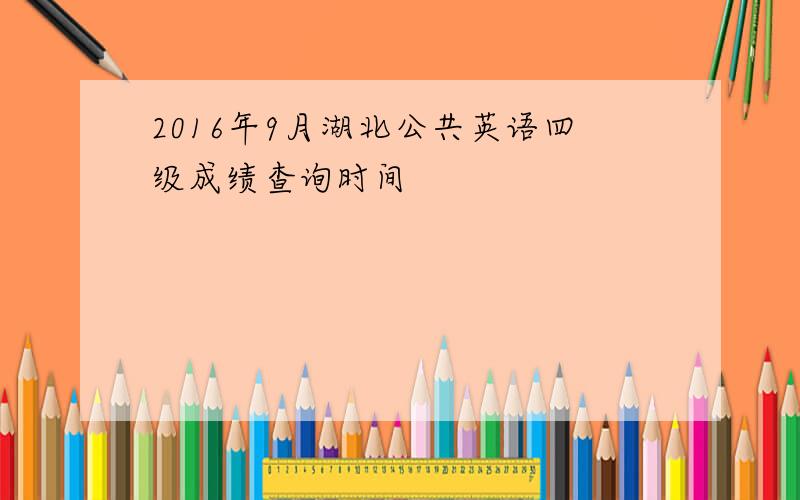 2016年9月湖北公共英语四级成绩查询时间