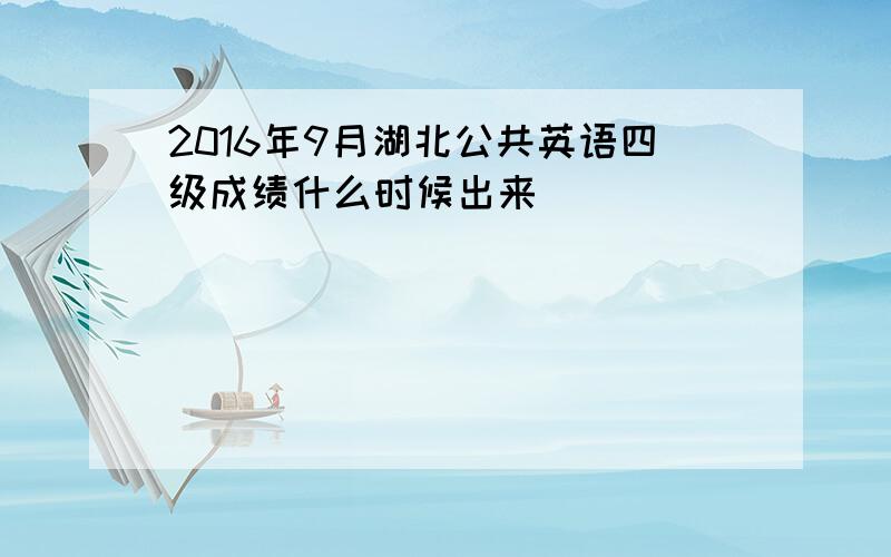 2016年9月湖北公共英语四级成绩什么时候出来