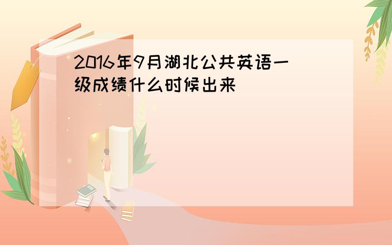 2016年9月湖北公共英语一级成绩什么时候出来