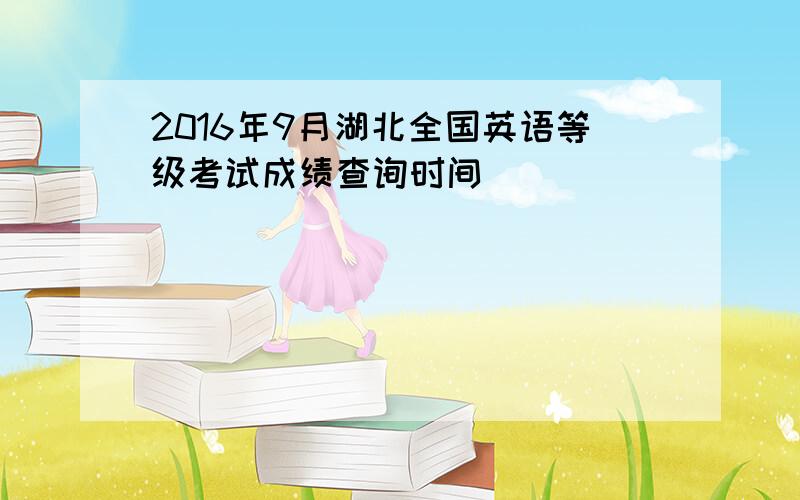 2016年9月湖北全国英语等级考试成绩查询时间