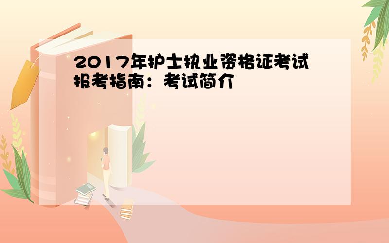 2017年护士执业资格证考试报考指南：考试简介