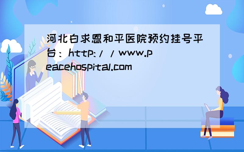 河北白求恩和平医院预约挂号平台：http://www.peacehospital.com