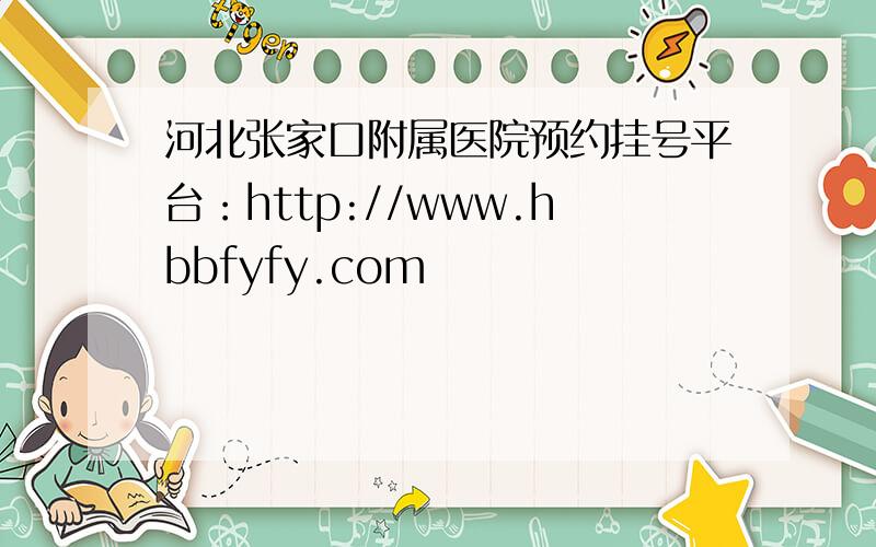 河北张家口附属医院预约挂号平台：http://www.hbbfyfy.com