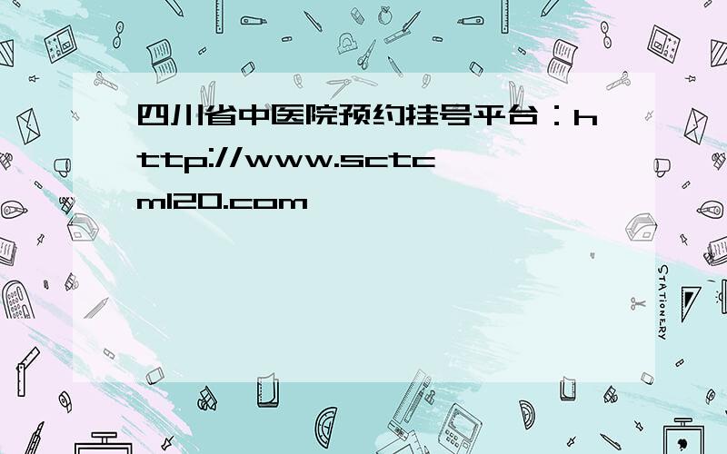 四川省中医院预约挂号平台：http://www.sctcm120.com