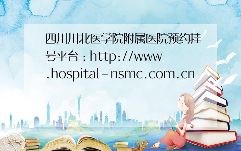 四川川北医学院附属医院预约挂号平台：http://www.hospital-nsmc.com.cn