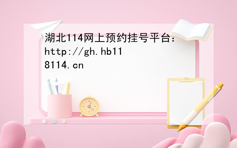 湖北114网上预约挂号平台：http://gh.hb118114.cn