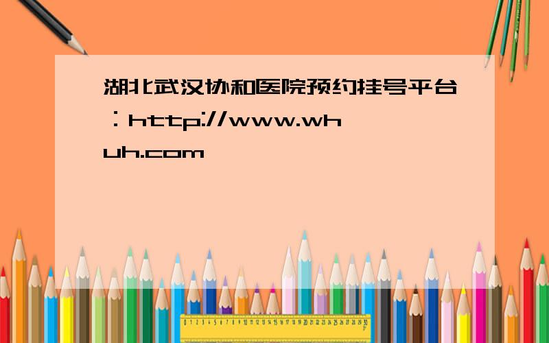 湖北武汉协和医院预约挂号平台：http://www.whuh.com