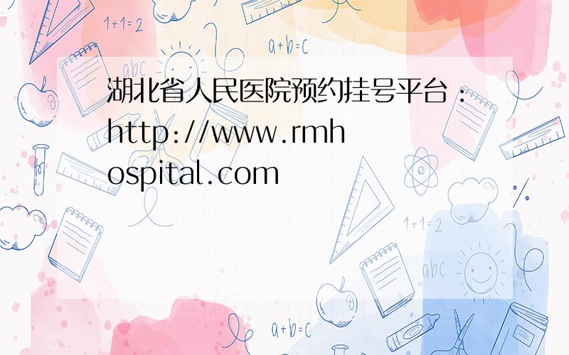 湖北省人民医院预约挂号平台：http://www.rmhospital.com