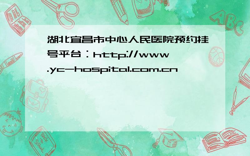 湖北宜昌市中心人民医院预约挂号平台：http://www.yc-hospital.com.cn