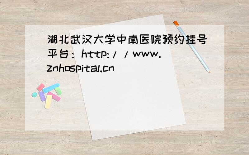 湖北武汉大学中南医院预约挂号平台：http://www.znhospital.cn