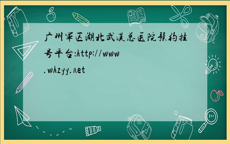 广州军区湖北武汉总医院预约挂号平台：http://www.whzyy.net