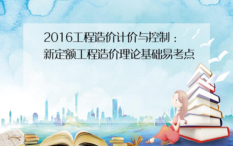 2016工程造价计价与控制：新定额工程造价理论基础易考点