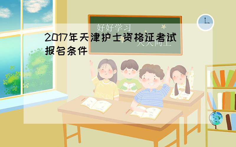 2017年天津护士资格证考试报名条件