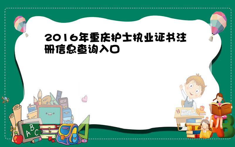 2016年重庆护士执业证书注册信息查询入口