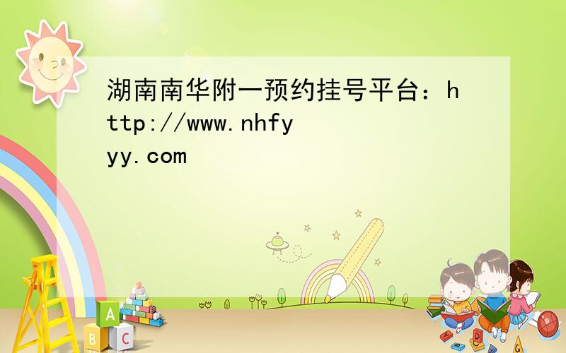 湖南南华附一预约挂号平台：http://www.nhfyyy.com