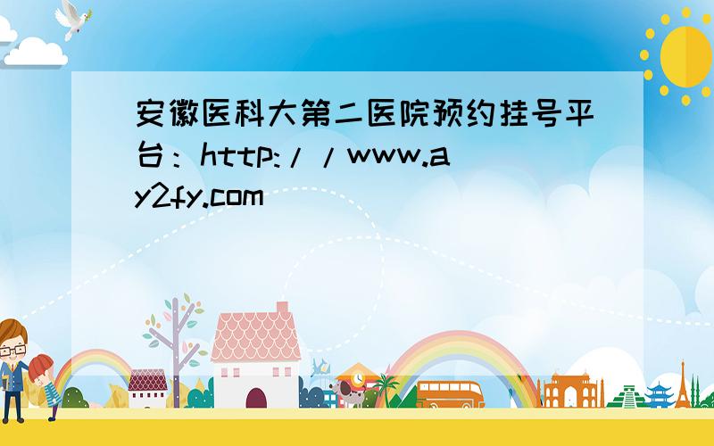 安徽医科大第二医院预约挂号平台：http://www.ay2fy.com