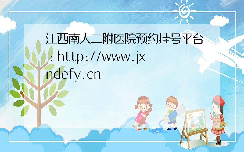 江西南大二附医院预约挂号平台：http://www.jxndefy.cn