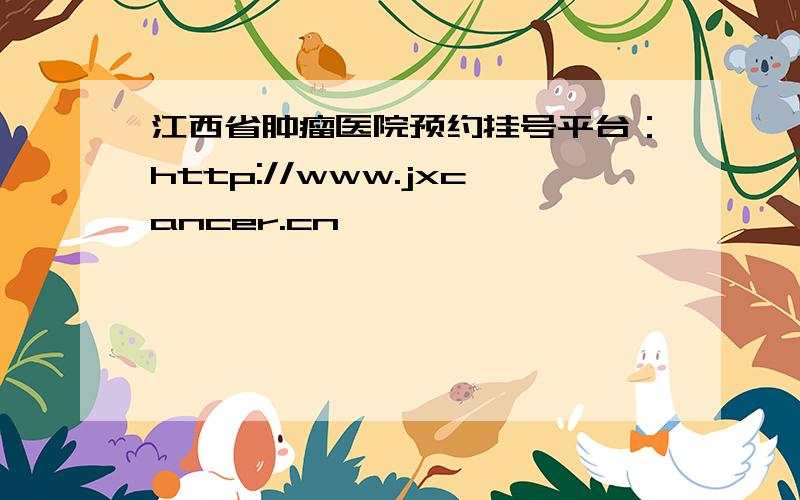 江西省肿瘤医院预约挂号平台：http://www.jxcancer.cn