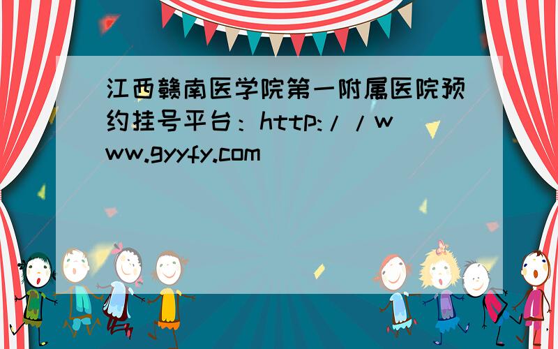 江西赣南医学院第一附属医院预约挂号平台：http://www.gyyfy.com