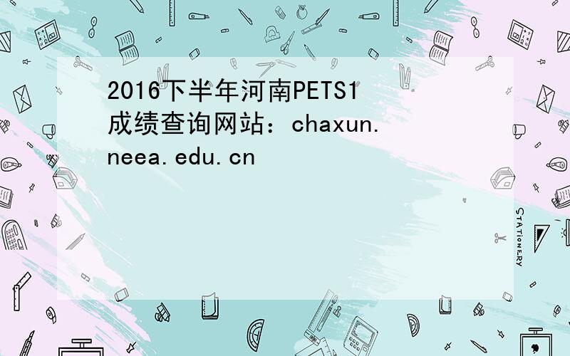 2016下半年河南PETS1成绩查询网站：chaxun.neea.edu.cn