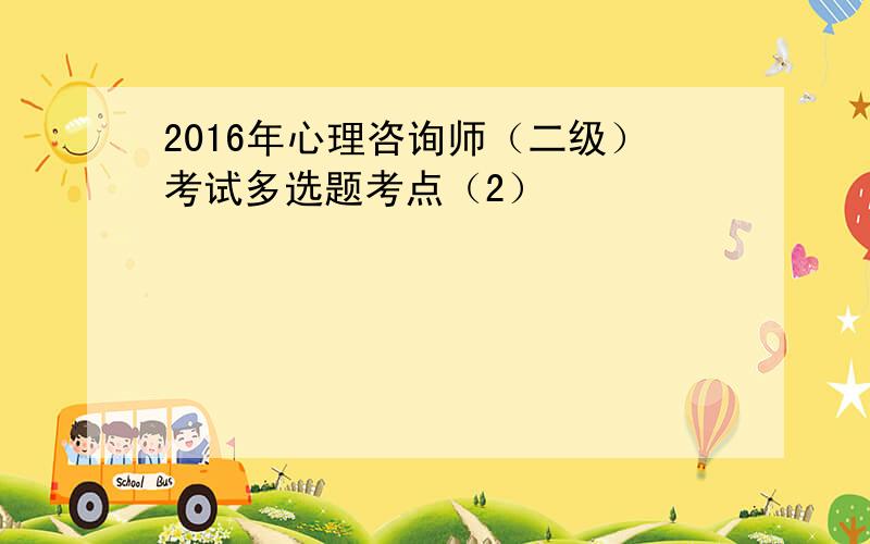 2016年心理咨询师（二级）考试多选题考点（2）