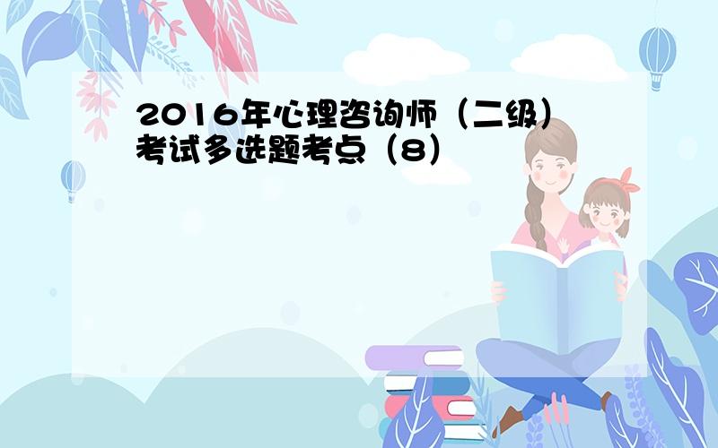 2016年心理咨询师（二级）考试多选题考点（8）