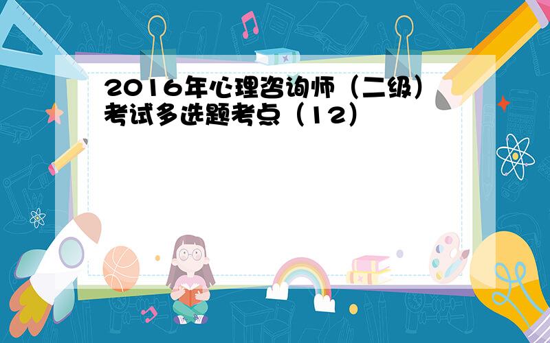 2016年心理咨询师（二级）考试多选题考点（12）