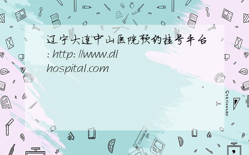 辽宁大连中山医院预约挂号平台：http://www.dlhospital.com