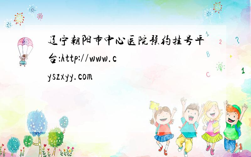 辽宁朝阳市中心医院预约挂号平台：http://www.cyszxyy.com